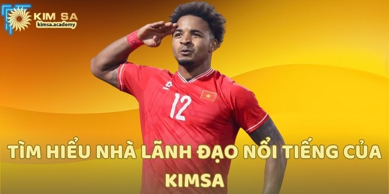 Tìm hiểu nhà lãnh đạo nổi tiếng của Kimsa