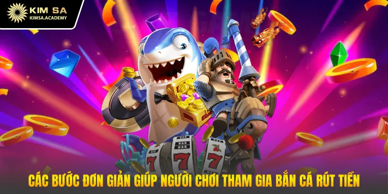 Các bước đơn giản giúp người chơi tham gia bắn cá rút tiền