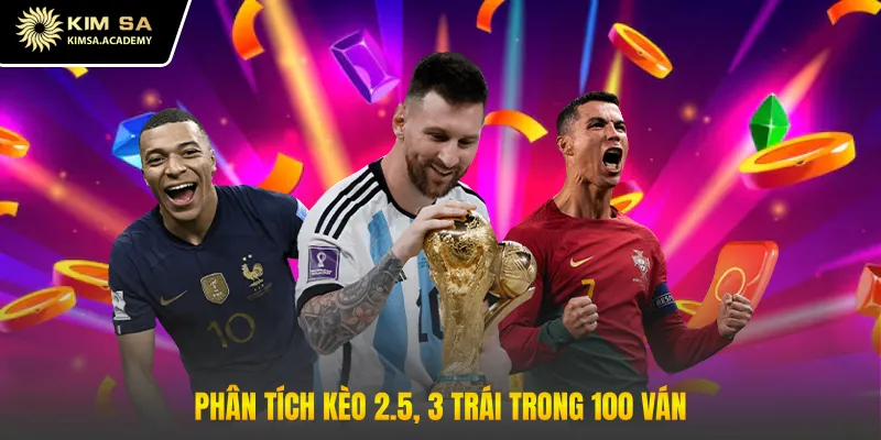 Phân tích kèo 2.5, 3 trái trong 100 ván
