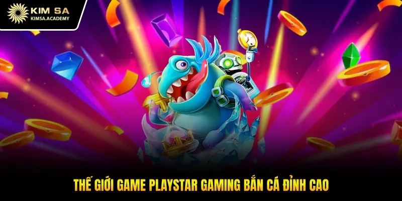 Thế giới game Playstar Gaming bắn cá đỉnh cao 