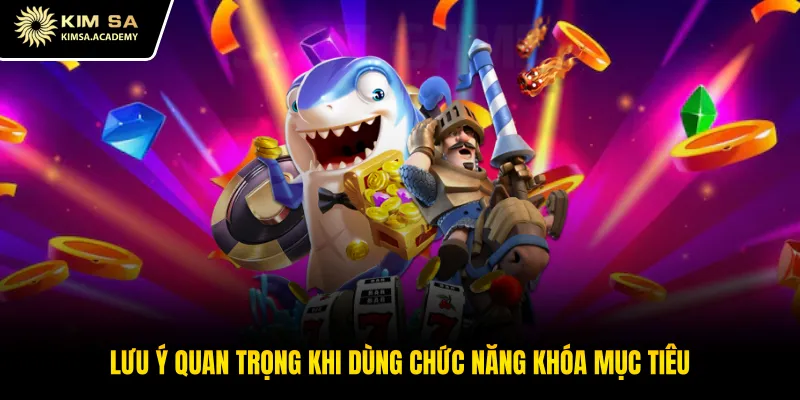 Lưu ý quan trọng khi dùng chức năng khóa mục tiêu