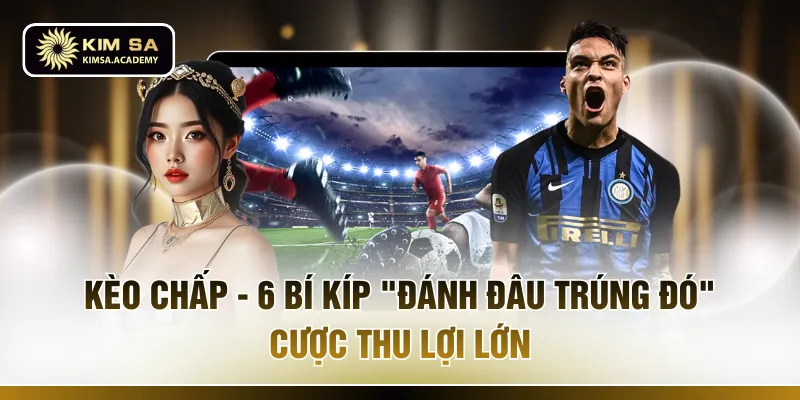 Kèo Chấp - 6 Bí Kíp "Đánh Đâu Trúng Đó" Cược Thu Lợi Lớn
