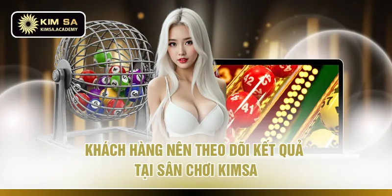 Khách hàng nên theo dõi kết quả tại sân chơi KIMSA