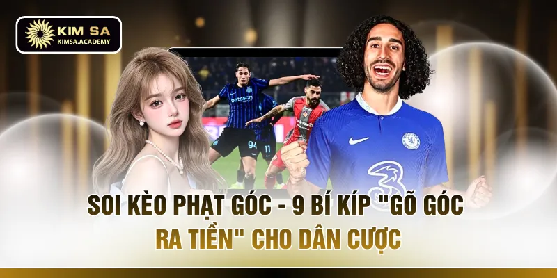 Soi Kèo Phạt Góc - 9 Bí Kíp "Gõ Góc Ra Tiền" Cho Dân Cược 