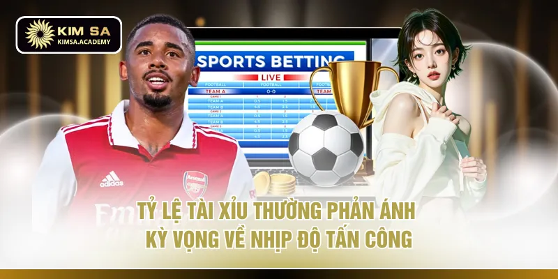 Tỷ lệ tài xỉu thường phản ánh kỳ vọng về nhịp độ tấn công