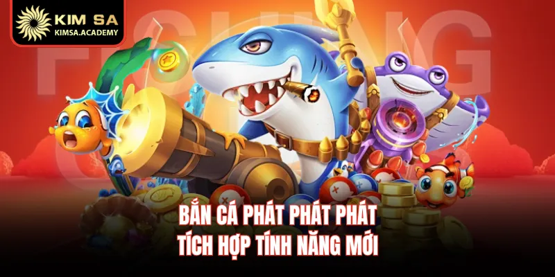 Bắn cá phát phát phát tích hợp tính năng mới