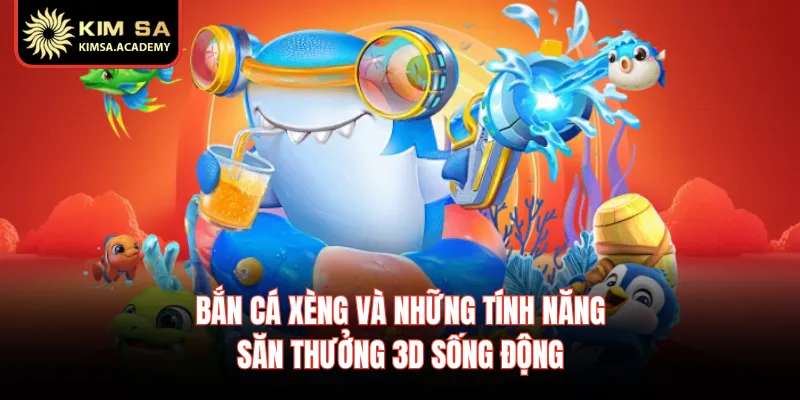 Bắn Cá Xèng Và Những Tính Năng Săn Thưởng 3D Sống Động