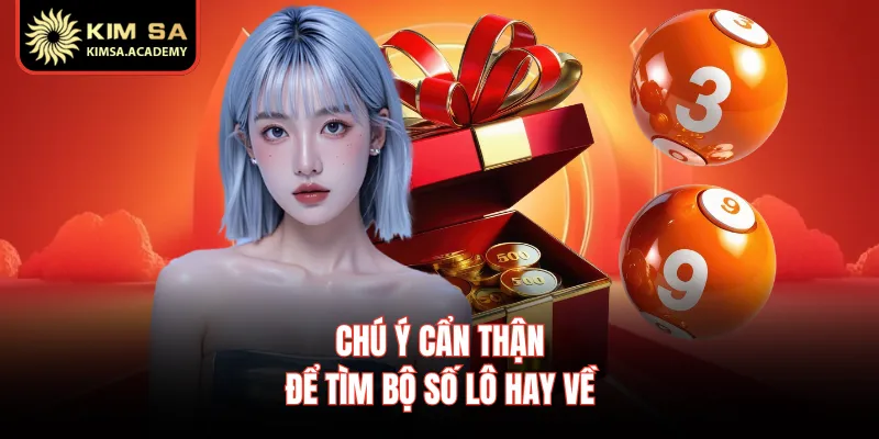 Chú ý cẩn thận để tìm bộ số lô hay về