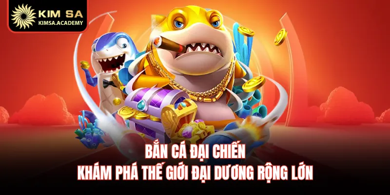 Bắn Cá Đại Chiến - Khám Phá Thế Giới Đại Dương Rộng Lớn