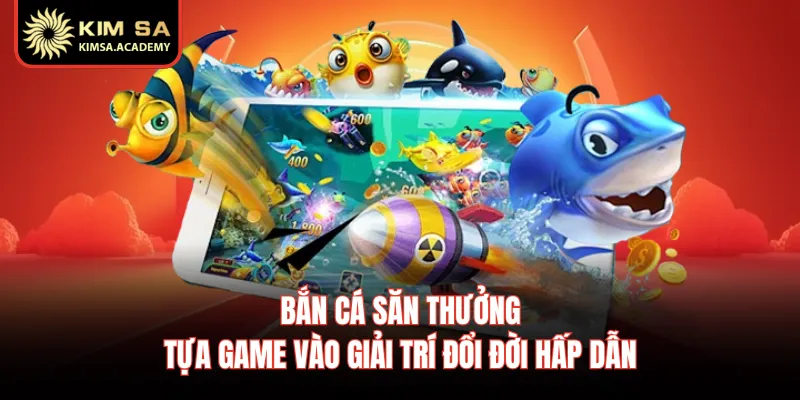 Bắn Cá Săn Thưởng - Tựa Game Vào Giải Trí Đổi Đời Hấp Dẫn