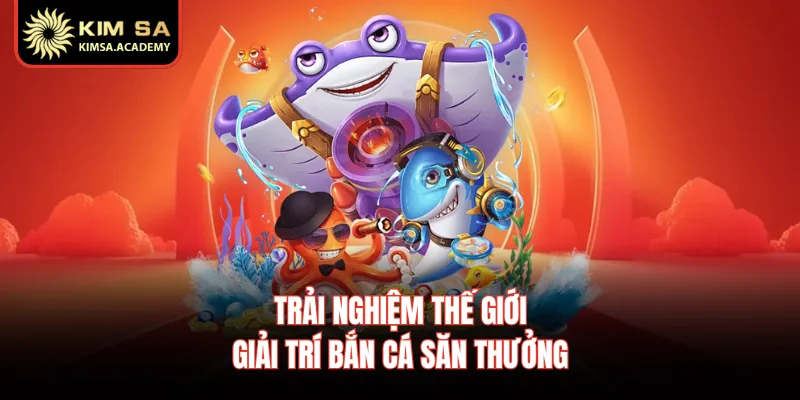Trải nghiệm thế giới giải trí bắn cá săn thưởng