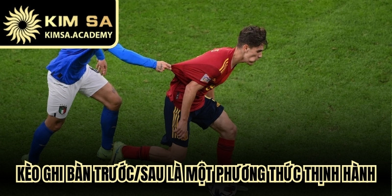 Kèo ghi bàn trước/sau là một phương thức giải trí thịnh hành