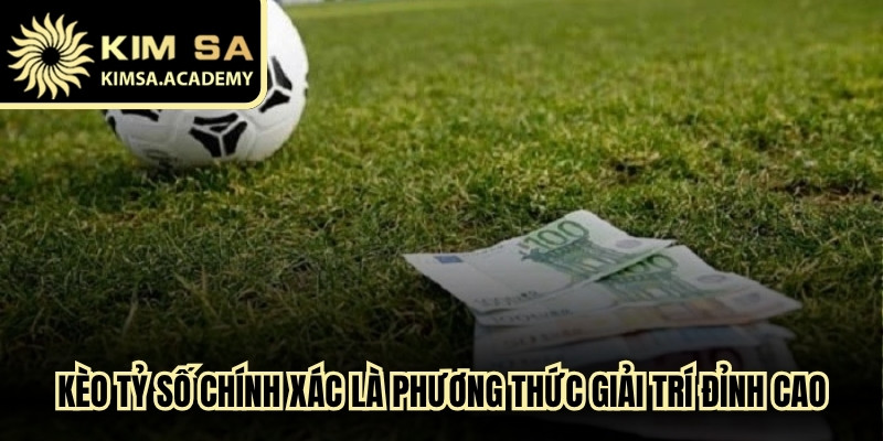 Kèo tỷ số chính xác được đánh giá là phương thức giải trí đỉnh cao