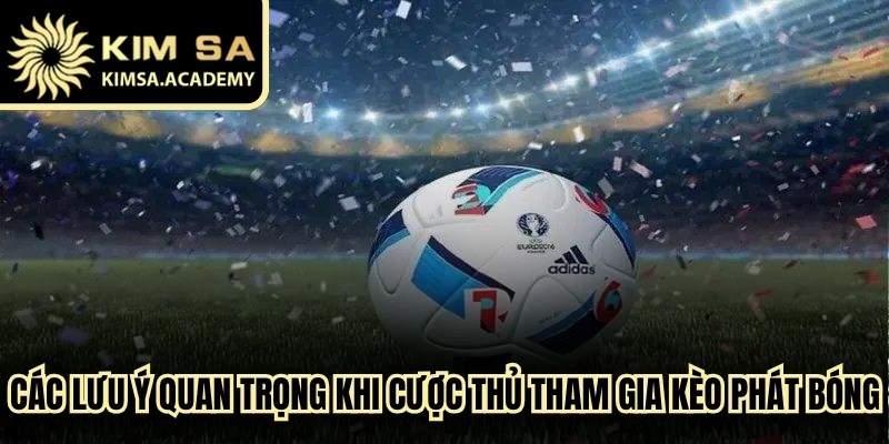 Các lưu ý quan trọng khi cược thủ tham gia kèo phát bóng