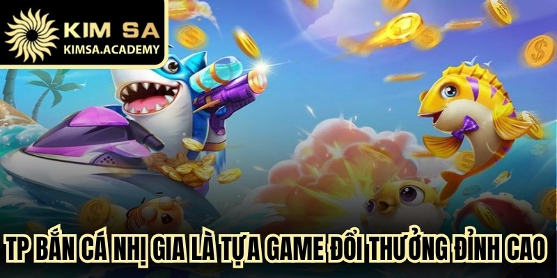 TP bắn cá nhị gia là tựa game đổi thưởng đỉnh cao hấp dẫn mọi ngư thủ