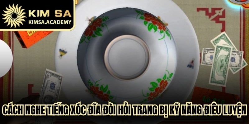 Cách nghe tiếng xóc đĩa đòi hỏi hội viên trang bị kỹ năng điêu luyện