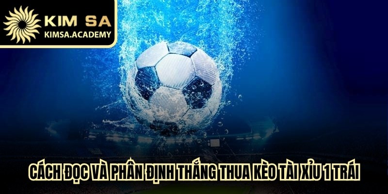 Cách đọc và phân định thắng thua kèo tài xỉu 1 trái