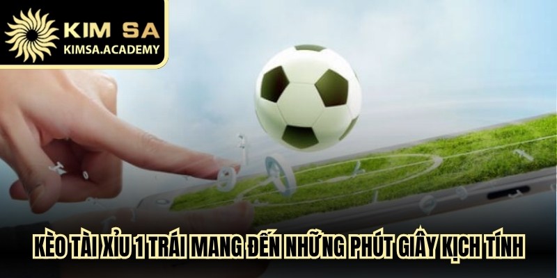 Kèo tài xỉu 1 trái mang đến những phút giây kịch tính