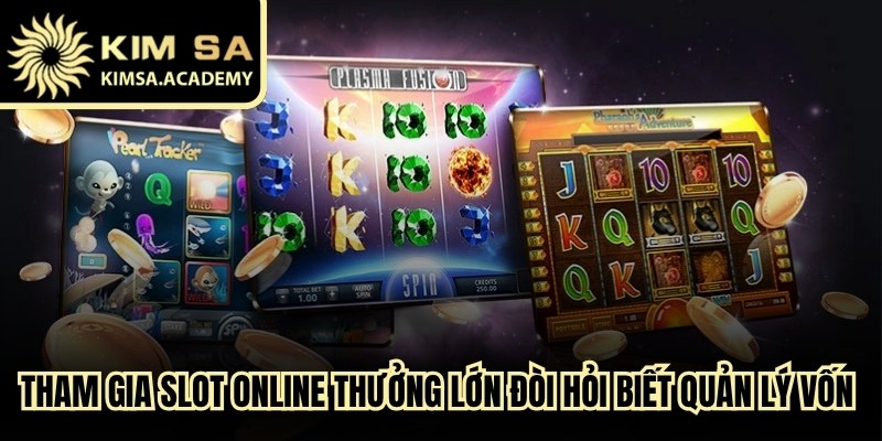 Tham gia slot online thưởng lớn Kimsa đòi hỏi biết quản lý vốn chặt chẽ