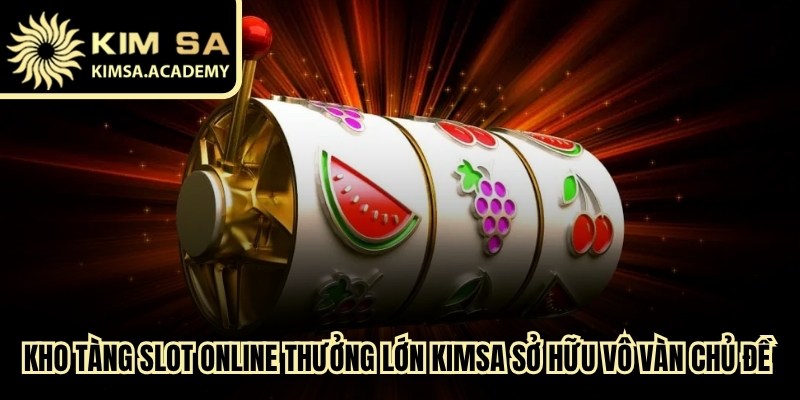 Kho tàng slot online thưởng lớn Kimsa sở hữu vô vàn chủ đề phong phú