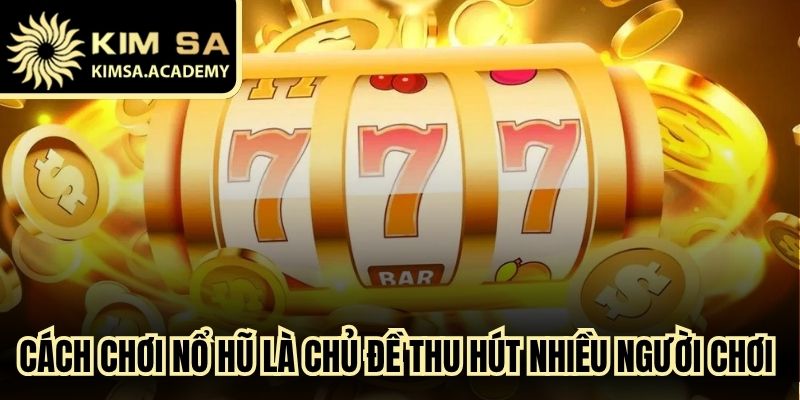 Cách chơi nổ hũ là chủ đề thu hút nhiều người chơi tham gia trải nghiệm