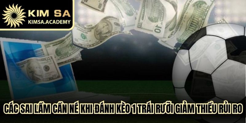Các sai lầm cần né khi đánh kèo 1 trái rưỡi giảm thiểu mọi rủi ro