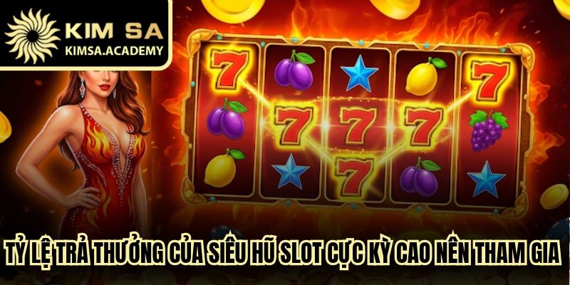 Tỷ lệ trả thưởng của siêu hũ slot cực kỳ cao nên tham gia ngay